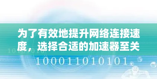 为了有效地提升网络连接速度,选择合适的加速器至关重要。以下是一个结构化的指南,帮助你系统地使用加速器