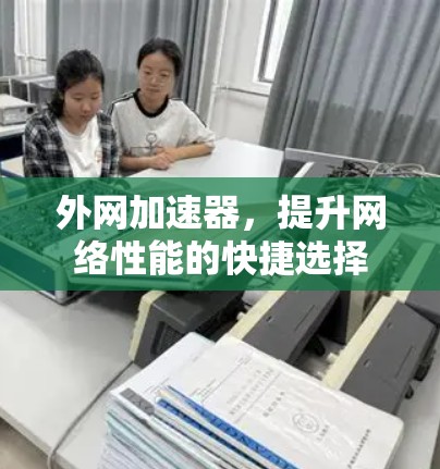 外网加速器,提升网络性能的快捷选择