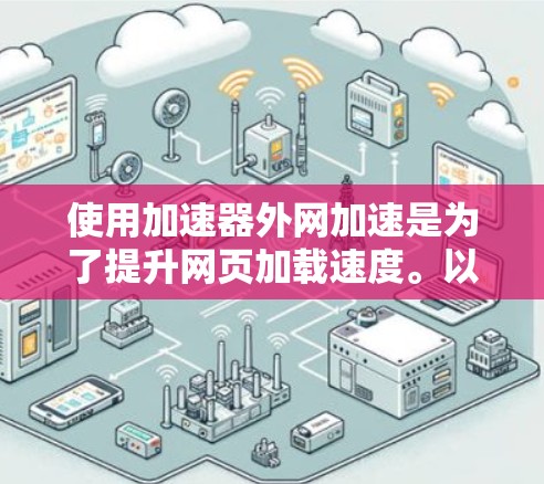 使用加速器外网加速是为了提升网页加载速度。以下是一个详细的步骤指南