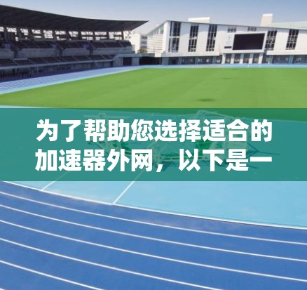 为了帮助您选择适合的加速器外网，以下是一个有条理的加速器推荐列表，涵盖不同需求和功能