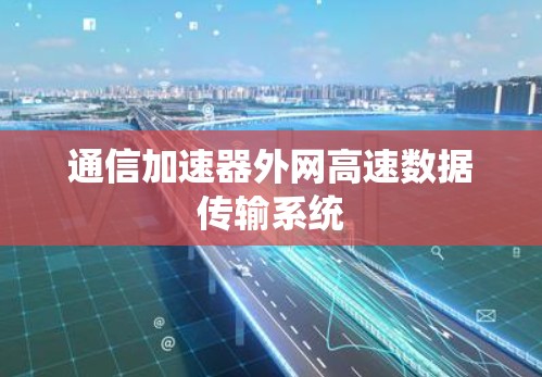 通信加速器外网高速数据传输系统