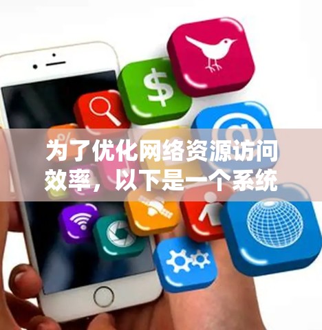 为了优化网络资源访问效率,以下是一个系统化的指南 为了优化网络资源访问效率,以下是一个系统化的指南