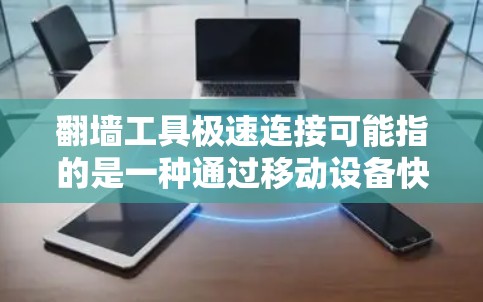 翻墙工具极速连接可能指的是一种通过移动设备快速连接到另一端服务器的技术，或者是一种快速翻墙的工具。以下是一些可能的解释和方法