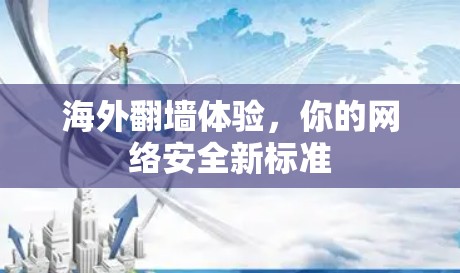 海外翻墙体验，你的网络安全新标准