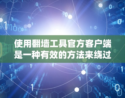 使用翻墙工具官方客户端是一种有效的方法来绕过网站的限制和防火墙的限制。以下是一个详细的步骤指南,帮助您顺利使用这些工具