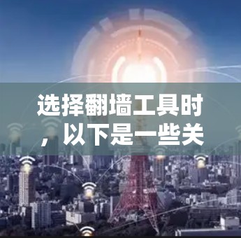 选择翻墙工具时,以下是一些关键因素和建议
