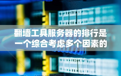 翻墙工具服务器的排行是一个综合考虑多个因素的复杂问题，以下是一些关键点和建议