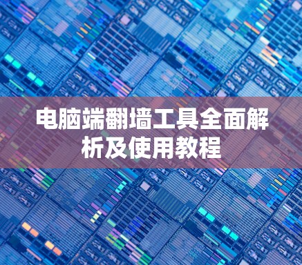 电脑端翻墙工具全面解析及使用教程