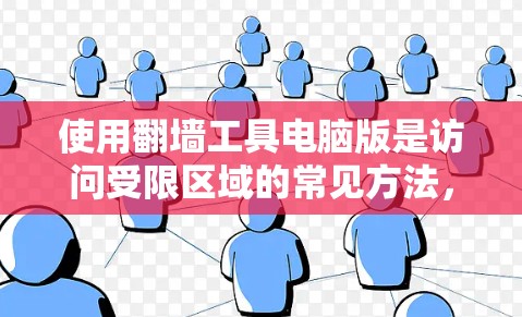 使用翻墙工具电脑版是访问受限区域的常见方法，以下是一个清晰的步骤指南