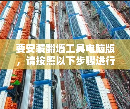 要安装翻墙工具电脑版,请按照以下步骤进行操作 要安装翻墙工具电脑版,请按照以下步骤进行操作