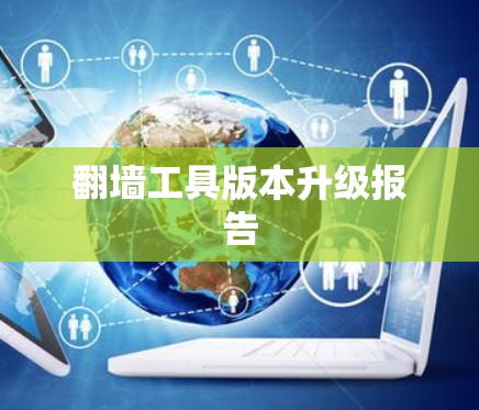 翻墙工具版本升级报告 翻墙工具版本升级报告