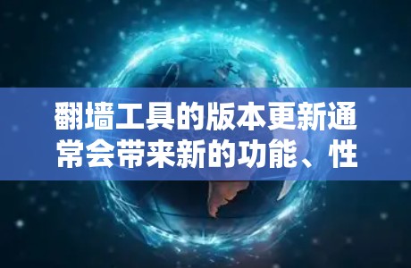 翻墙工具的版本更新通常会带来新的功能、性能提升、安全性和用户体验的优化。以下是一个典型版本更新说明的结构，基于常见的翻墙工具版本更新进行示例