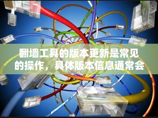 翻墙工具的版本更新是常见的操作，具体版本信息通常会在工具的官方文档、支持页面或开发者 website 上看到。以下是一些常见的翻墙工具及其版本更新情况