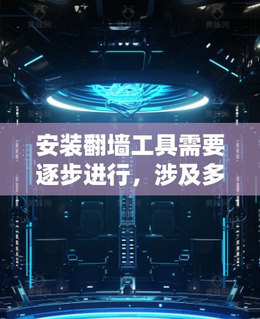 安装翻墙工具需要逐步进行,涉及多个步骤和步骤。以下是详细的安装指南 安装翻墙工具需要逐步进行,涉及多个步骤和步骤。以下是详细的安装指南