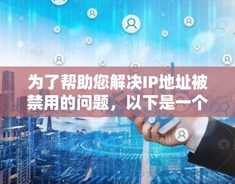 为了帮助您解决IP地址被禁用的问题，以下是一个详细的指南，包括设备选择、配置步骤、注意事项和进一步的解决方案