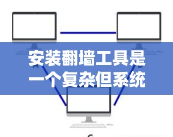 安装翻墙工具是一个复杂但系统性的工作,需要遵循以下步骤来确保顺利完成 安装翻墙工具是一个复杂但系统性的工作,需要遵循以下步骤来确保顺利完成