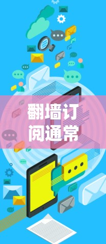 翻墙订阅通常指通过移动设备访问或将订阅内容从一个网站发送到另一个网站。以下是一些常见类型和建议 翻墙订阅通常指通过移动设备访问或将订阅内容从一个网站发送到另一个网站。以下是一些常见类型和建议