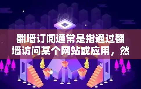 翻墙订阅通常是指通过翻墙访问某个网站或应用，然后通过某种方式订阅该网站或应用的订阅权限。以下是一些可能的推荐，供您参考