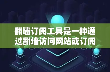 翻墙订阅工具是一种通过翻墙访问网站或订阅订阅服务的工具。这些工具通常允许用户在手机或平板上直接访问互联网资源。翻墙订阅工具可以帮助节省带宽和时间，特别是对于需要访问多网站的用户
