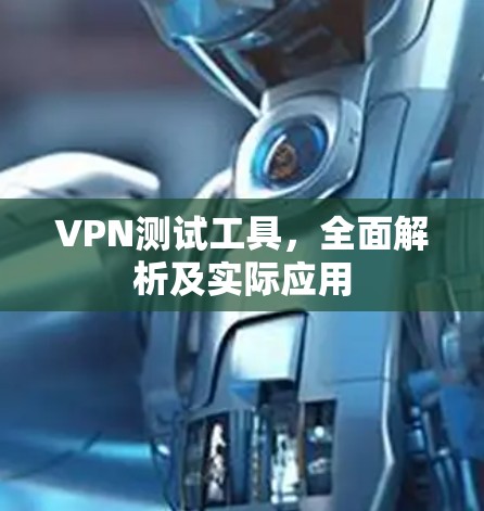 VPN测试工具，全面解析及实际应用