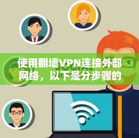 使用翻墙VPN连接外部网络，以下是分步骤的操作指南