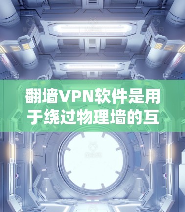翻墙VPN软件是用于绕过物理墙的互联网服务，帮助用户访问受限的地区或速度慢的网站。以下是一些推荐的翻墙VPN软件，涵盖中国和国际地区的常用选择