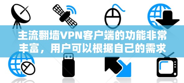 主流翻墙VPN客户端的功能非常丰富，用户可以根据自己的需求和偏好选择使用哪些功能，同时也要注意设置的安全性和隐私性，以确保自己的数据不被恶意攻击。以下是主流翻墙VPN客户端的主要功能分析