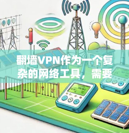 翻墙VPN作为一个复杂的网络工具,需要系统的学习和实践才能更好地理解和使用。以下是对翻墙VPN的逐步指南和注意事项的总结 翻墙VPN作为一个复杂的网络工具,需要系统的学习和实践才能更好地理解和使用。以下是对翻墙VPN的逐步指南和注意事项的总结