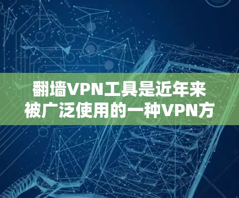 翻墙VPN工具是近年来被广泛使用的一种VPN方式，但也面临着被检测的风险。以下是一些推荐的翻墙VPN工具，帮助您选择适合自己的解决方案