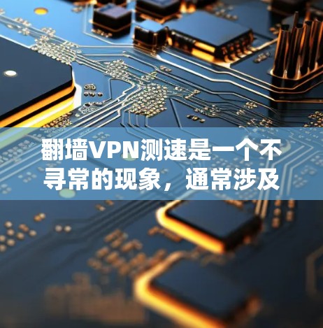 翻墙VPN测速是一个不寻常的现象，通常涉及技术问题和误操作。以下是对该现象的详细说明