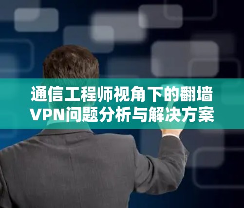 通信工程师视角下的翻墙VPN问题分析与解决方案探讨