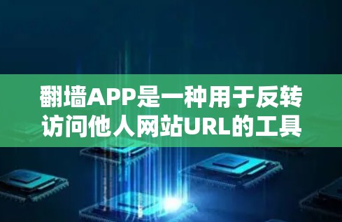 翻墙APP是一种用于反转访问他人网站URL的工具,帮助用户在本地服务器上访问对方网站。以下是对翻墙APP的详细分析和使用指南