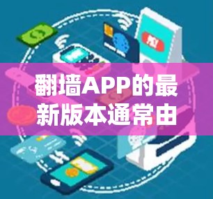 翻墙APP的最新版本通常由开发者根据需求更新而来。以下是一些已知的翻墙软件及其最新版本 翻墙APP的最新版本通常由开发者根据需求更新而来。以下是一些已知的翻墙软件及其最新版本