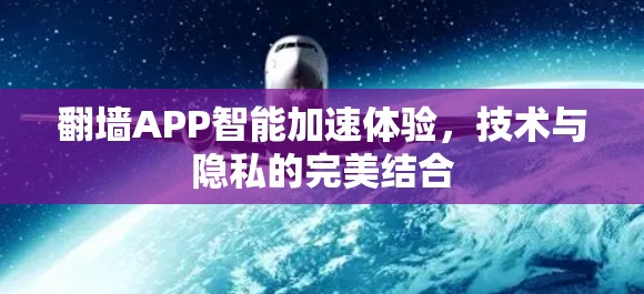 翻墙APP智能加速体验,技术与隐私的完美结合 翻墙APP智能加速体验,技术与隐私的完美结合