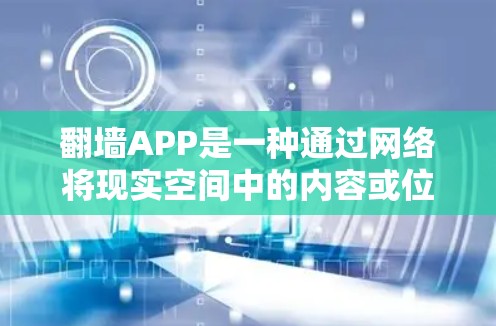 翻墙APP是一种通过网络将现实空间中的内容或位置转换为虚拟空间（如镜像空间、虚拟链接等）的应用程序。这些APP通常用于实现如翻转课堂、虚拟通勤、虚拟社交等目的。以下是对翻墙APP的详细真实体验