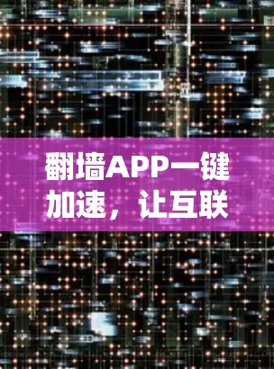 翻墙APP一键加速，让互联网更安全的首选