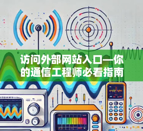 访问外部网站入口—你的通信工程师必看指南 访问外部网站入口—你的通信工程师必看指南