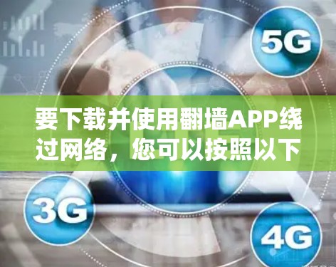 要下载并使用翻墙APP绕过网络，您可以按照以下步骤操作