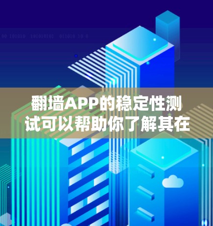 翻墙APP的稳定性测试可以帮助你了解其在下载、运行和使用过程中是否稳定，是否有卡顿或响应延迟等问题。以下是一些关于翻墙APP稳定性的测试方法和注意事项