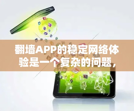 翻墙APP的稳定网络体验是一个复杂的问题，涉及多个技术层面和实际应用因素。以下是详细的分析和建议