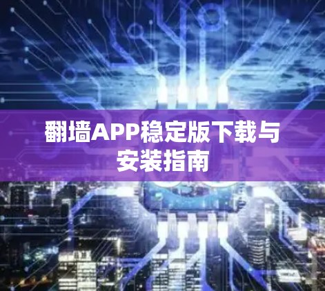 翻墙APP稳定版下载与安装指南