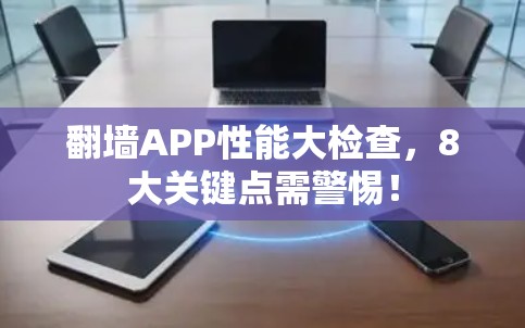 翻墙APP性能大检查,8大关键点需警惕!