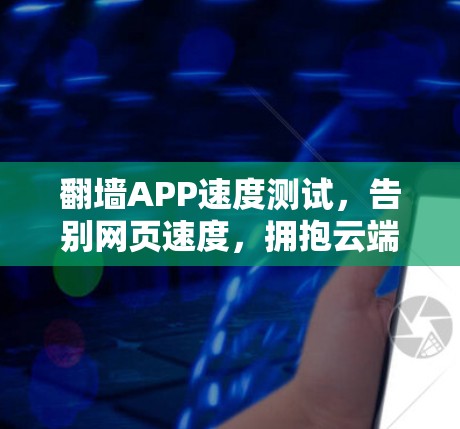 翻墙APP速度测试，告别网页速度，拥抱云端快照