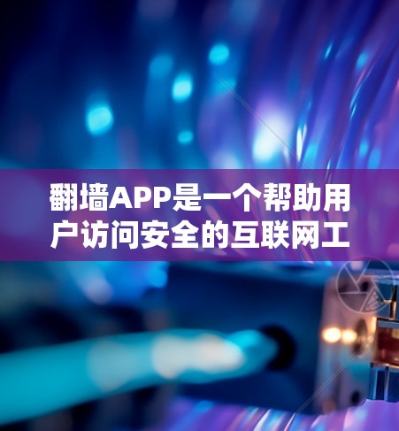 翻墙APP是一个帮助用户访问安全的互联网工具，通常需要通过设置密码来实现。以下是一些推荐的翻墙APP，供你参考