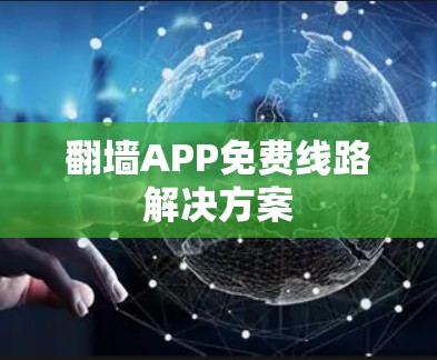 翻墙APP免费线路解决方案 翻墙APP免费线路解决方案