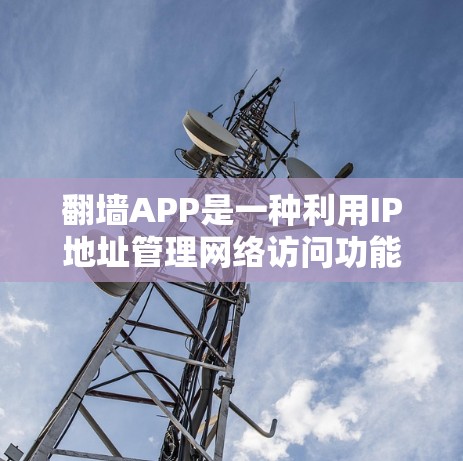 翻墙APP是一种利用IP地址管理网络访问功能的工具,旨在保护用户隐私并管理网络资源。以下是对其功能的详细分析 翻墙APP是一种利用IP地址管理网络访问功能的工具,旨在保护用户隐私并管理网络资源。以下是对其功能的详细分析