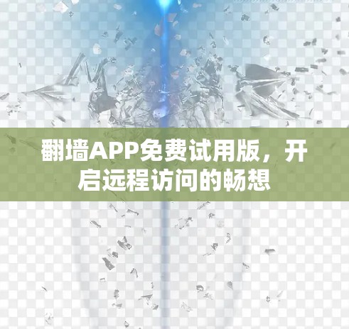 翻墙APP免费试用版,开启远程访问的畅想 翻墙APP免费试用版,开启远程访问的畅想