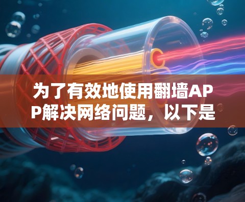 为了有效地使用翻墙APP解决网络问题，以下是一步步的指南