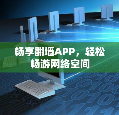 畅享翻墙APP,轻松畅游网络空间 畅享翻墙APP,轻松畅游网络空间