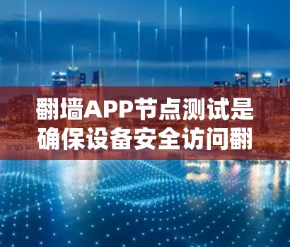 翻墙APP节点测试是确保设备安全访问翻墙APP的必要步骤。以下是对翻墙APP节点测试的详细指南，帮助您确保设备的安全性